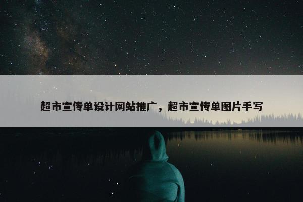 超市宣传单设计网站推广，超市宣传单图片手写