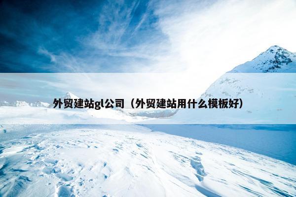 外贸建站gl公司（外贸建站用什么模板好）