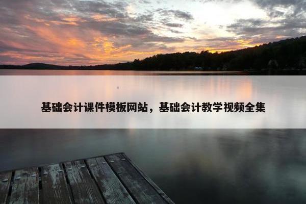 基础会计课件模板网站，基础会计教学视频全集