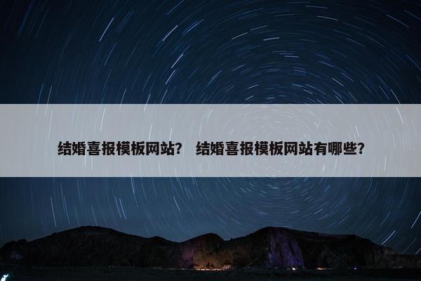 结婚喜报模板网站？ 结婚喜报模板网站有哪些？