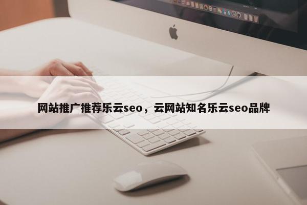 网站推广推荐乐云seo，云网站知名乐云seo品牌