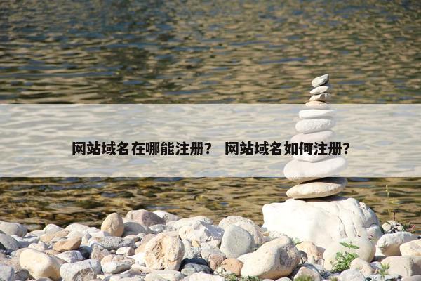 网站域名在哪能注册？ 网站域名如何注册？