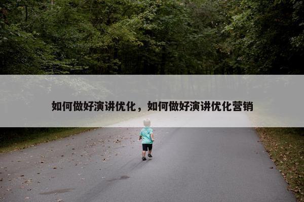 如何做好演讲优化，如何做好演讲优化营销