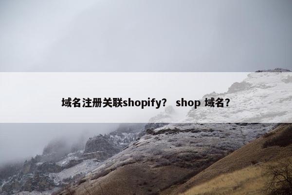 域名注册关联shopify？ shop 域名？