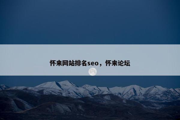 怀来网站排名seo，怀来论坛