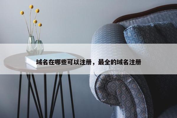 域名在哪些可以注册，最全的域名注册