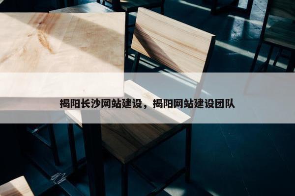 揭阳长沙网站建设，揭阳网站建设团队