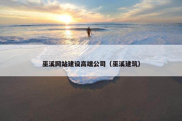 巫溪网站建设高端公司（巫溪建筑）