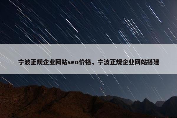 宁波正规企业网站seo价格，宁波正规企业网站搭建