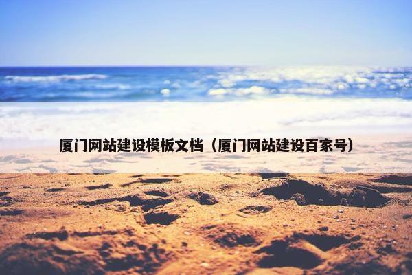 厦门网站建设模板文档（厦门网站建设百家号）