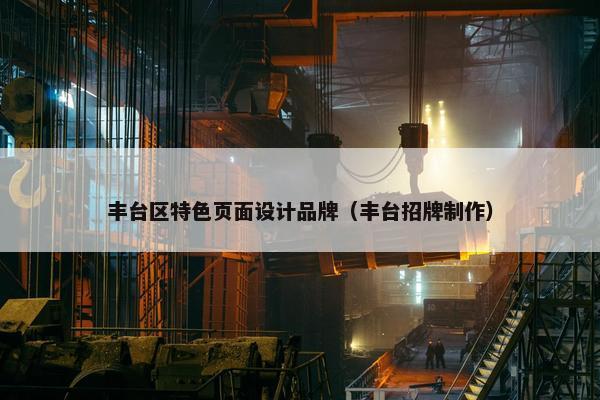 丰台区特色页面设计品牌（丰台招牌制作）