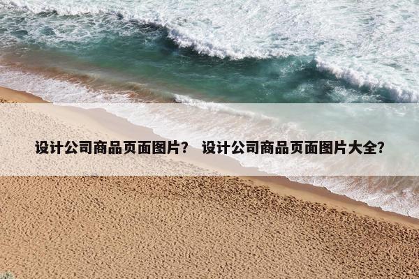 设计公司商品页面图片？ 设计公司商品页面图片大全？