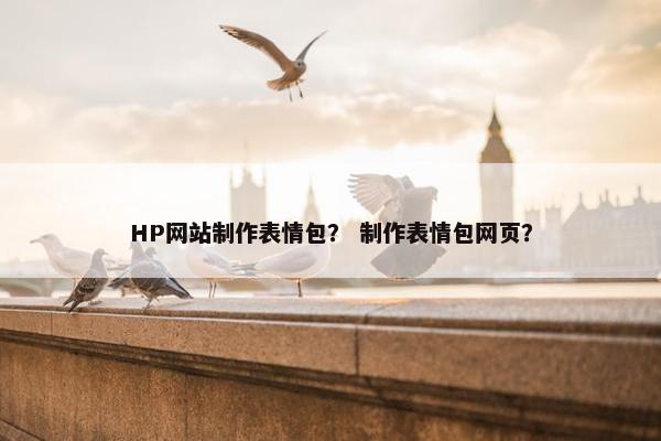 HP网站制作表情包？ 制作表情包网页？