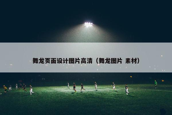 舞龙页面设计图片高清（舞龙图片 素材）
