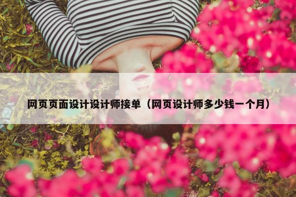 网页页面设计设计师接单（网页设计师多少钱一个月）