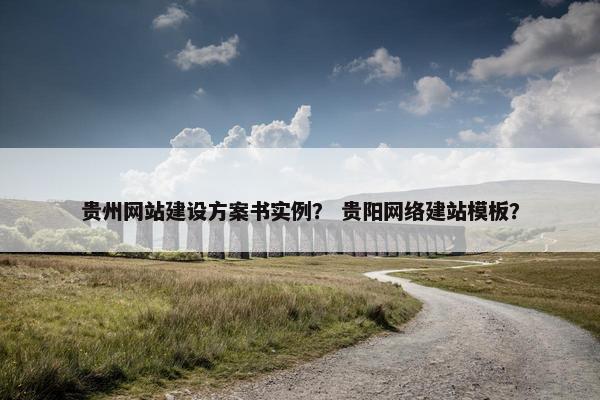 贵州网站建设方案书实例？ 贵阳网络建站模板？
