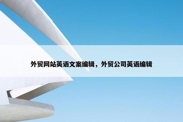 外贸网站英语文案编辑，外贸公司英语编辑