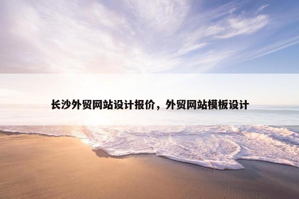 长沙外贸网站设计报价，外贸网站模板设计