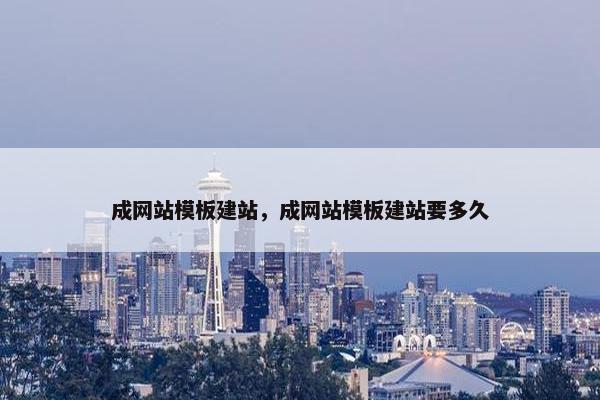 成网站模板建站，成网站模板建站要多久