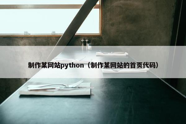 制作某网站python（制作某网站的首页代码）