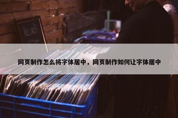 网页制作怎么将字体居中，网页制作如何让字体居中