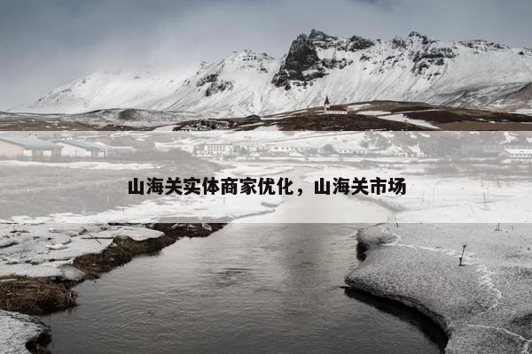 山海关实体商家优化，山海关市场