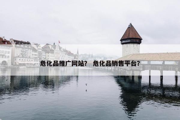 危化品推广网站？ 危化品销售平台？