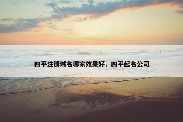 四平注册域名哪家效果好，四平起名公司