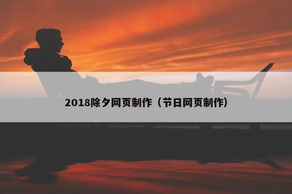 2018除夕网页制作（节日网页制作）