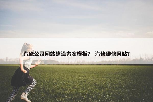 汽修公司网站建设方案模板？ 汽修维修网站？