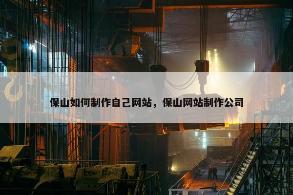 保山如何制作自己网站，保山网站制作公司