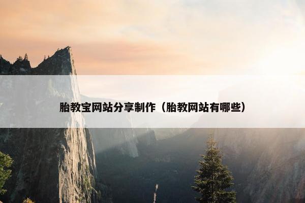 胎教宝网站分享制作（胎教网站有哪些）