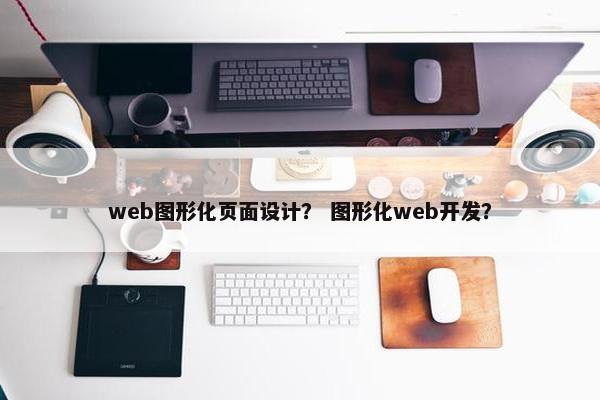 web图形化页面设计？ 图形化web开发？