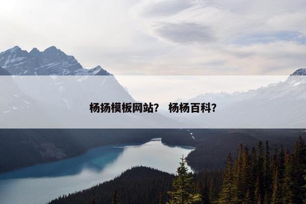 杨扬模板网站？ 杨杨百科？