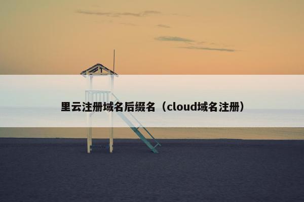 里云注册域名后缀名（cloud域名注册）