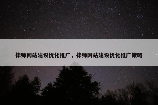 律师网站建设优化推广，律师网站建设优化推广策略