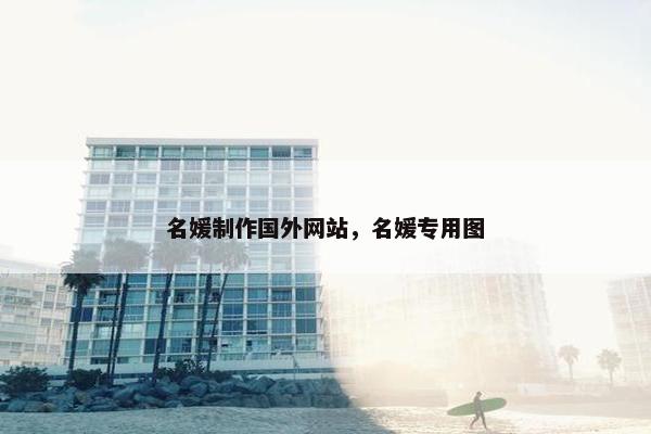 名媛制作国外网站，名媛专用图