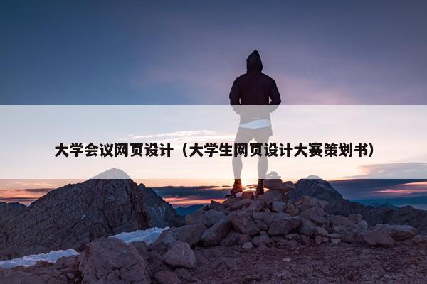 大学会议网页设计（大学生网页设计大赛策划书）