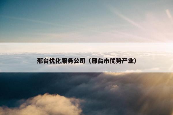 邢台优化服务公司（邢台市优势产业）