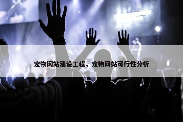 宠物网站建设工程，宠物网站可行性分析