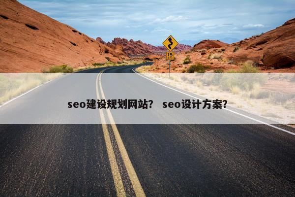 seo建设规划网站？ seo设计方案？