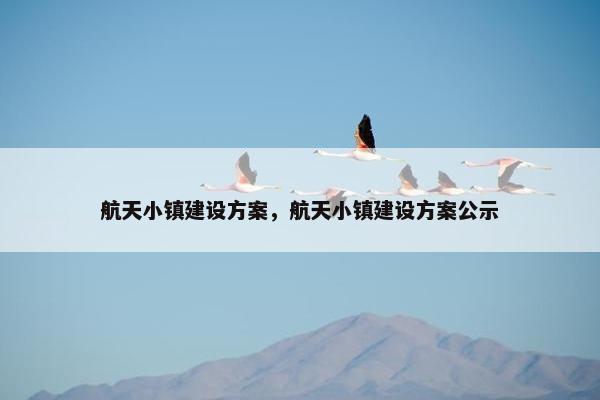 航天小镇建设方案，航天小镇建设方案公示
