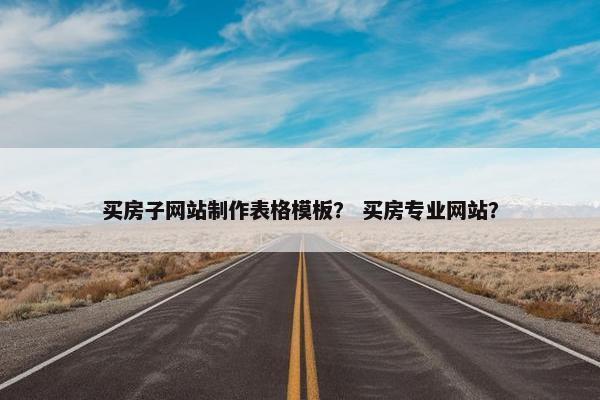 买房子网站制作表格模板？ 买房专业网站？