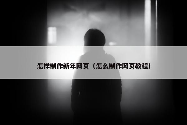 怎样制作新年网页（怎么制作网页教程）