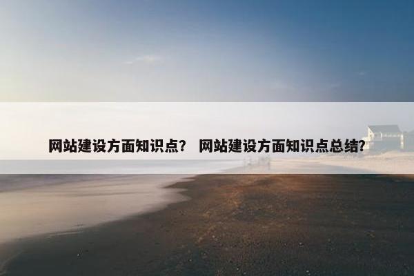 网站建设方面知识点？ 网站建设方面知识点总结？