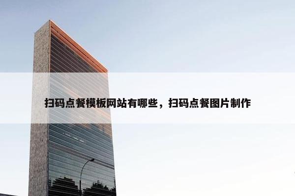 扫码点餐模板网站有哪些，扫码点餐图片制作