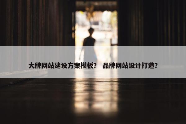 大牌网站建设方案模板？ 品牌网站设计打造？