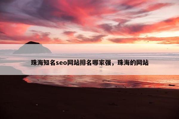 珠海知名seo网站排名哪家强，珠海的网站