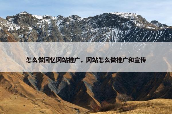 怎么做回忆网站推广，网站怎么做推广和宣传