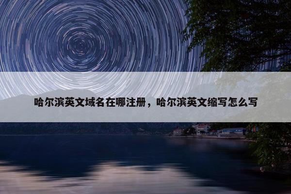 哈尔滨英文域名在哪注册，哈尔滨英文缩写怎么写
